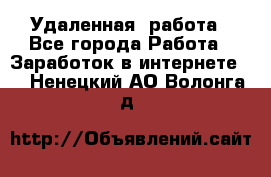 Удаленная  работа - Все города Работа » Заработок в интернете   . Ненецкий АО,Волонга д.